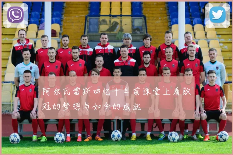 阿尔瓦雷斯回忆十年前课堂上看欧冠的梦想与如今的成就