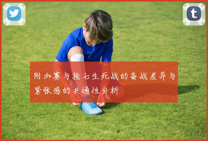 附加赛与抢七生死战的备战差异与紧张感的共通性分析