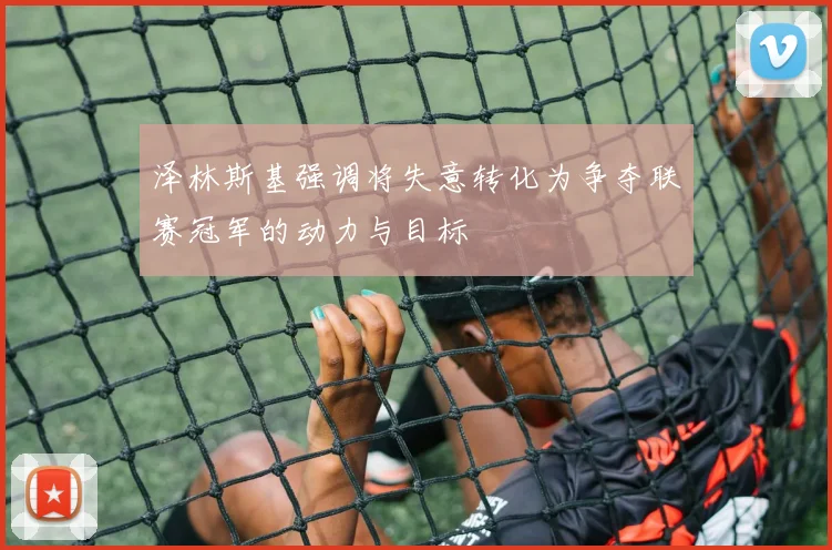 泽林斯基强调将失意转化为争夺联赛冠军的动力与目标