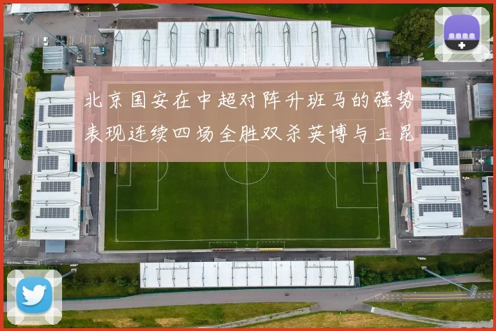 北京国安在中超对阵升班马的强势表现连续四场全胜双杀英博与玉昆